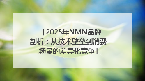 2025年NMN品牌剖析：从技术壁垒到消费场景的差异化竞争